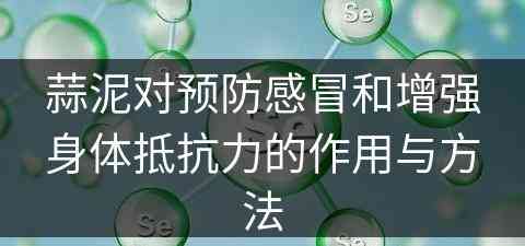 蒜泥对预防感冒和增强身体抵抗力的作用与方法